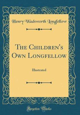 The Children's Own Longfellow: Illustrated (Classic Reprint)(English, Hardcover, Longfellow Henry Wadsworth)