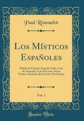 Los Misticos Espanoles, Vol. 1: Malon de Chaide, Juan de Avila, Luis de Granada, Luis de Leon, Santa Teresa, San Juan de la Cruz y Su Grupo (Classic Reprint)(Spanish, Hardcover, Rousselot Paul)
