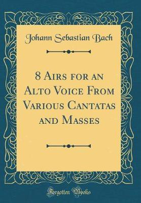 8 Airs for an Alto Voice from Various Cantatas and Masses (Classic Reprint)(English, Hardcover, Bach Johann Sebastian)