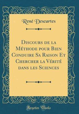 Discours de la Methode Pour Bien Conduire Sa Raison Et Chercher La Verite Dans Les Sciences (Classic Reprint)(French, Hardcover, Descartes Rene)