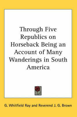 Through Five Republics on Horseback Being an Account of Many Wanderings in South America(English, Paperback, Ray G. Whitfield)