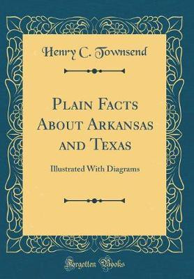 Plain Facts About Arkansas and Texas: Illustrated With Diagrams (Classic Reprint)(English, Hardcover, Townsend Henry C.)