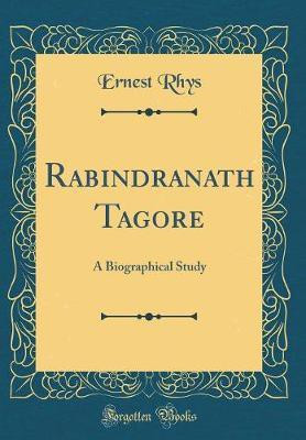 Rabindranath Tagore: A Biographical Study (Classic Reprint)(English, Hardcover, Rhys Ernest)