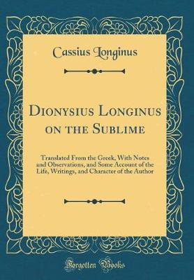 Dionysius Longinus on the Sublime: Translated From the Greek, With Notes and Observations, and Some Account of the Life, Writings, and Character of the Author (Classic Reprint)(English, Hardcover, Longinus Cassius)