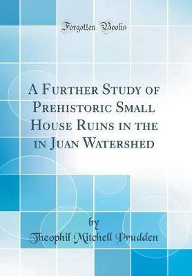 A Further Study of Prehistoric Small House Ruins in the in Juan Watershed (Classic Reprint)(English, Hardcover, Prudden Theophil Mitchell)