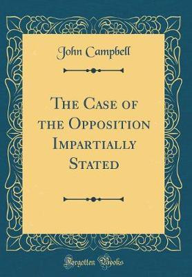 The Case of the Opposition Impartially Stated (Classic Reprint)(English, Hardcover, Campbell John)