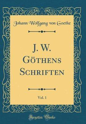 J. W. Goethens Schriften, Vol. 1 (Classic Reprint)(German, Hardcover, Goethe Johann Wolfgang von)