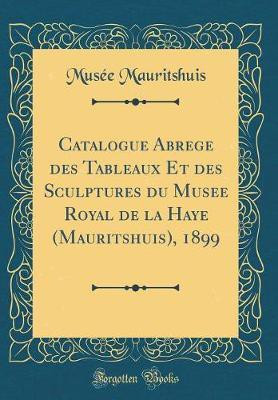 Catalogue Abrege des Tableaux Et des Sculptures du Musee Royal de la Haye (Mauritshuis), 1899 (Classic Reprint)(French, Hardcover, Mauritshuis Musee)