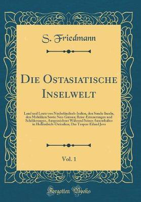 Die Ostasiatische Inselwelt, Vol. 1: Land und Leute von Niederlandisch-Indien, den Sunda-Inseln, den Molukken Sowie Neu-Guinea; Reise-Erinnerungen und Schilderungen, Ausgezeichnet Wahrend Seines Ausenthaltes in Hollandsich-Ostindien; Das Tropen-Eiland Jav(German, Hardcover, Friedmann S.) Die Ostasiatische Inselwelt, Vol. 1: Land und Leute von Niederlandisch-Indien, den Sunda-Inseln, den Molukken Sowie Neu-Guinea; Reise-Erinnerungen und Schilderungen, Ausgezeichnet Wahrend Seines Ausenthaltes in Hollandsich-Ostindien; Das Tropen-Eiland Jav(German, Hardcover, Friedmann S.)