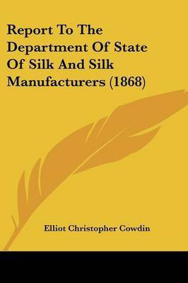 Report To The Department Of State Of Silk And Silk Manufacturers (1868)(English, Paperback, Cowdin Elliot Christopher)