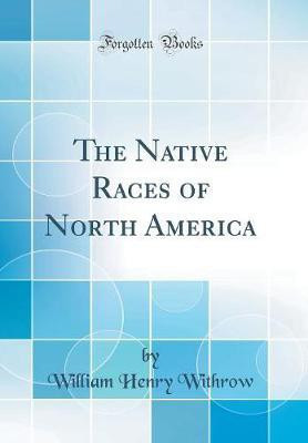 The Native Races of North America (Classic Reprint)(English, Hardcover, Withrow William Henry)