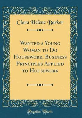 Wanted a Young Woman to Do Housework, Business Principles Applied to Housework (Classic Reprint)(English, Hardcover, Barker Clara Helene)