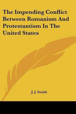 The Impending Conflict Between Romanism And Protestantism In The United States(English, Paperback, Smith J J Fr.)
