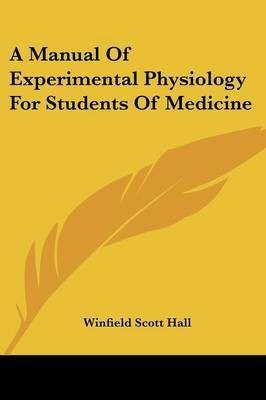 A Manual Of Experimental Physiology For Students Of Medicine(English, Paperback, Hall Winfield Scott)