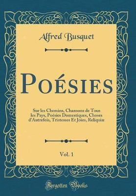 Poesies, Vol. 1: Sur les Chemins, Chansons de Tous les Pays, Poesies Domestiques, Choses d'Autrefois, Tristesses Et Joies, Reliquiae (Classic Reprint)(French, Hardcover, Busquet Alfred) Poesies, Vol. 1: Sur les Chemins, Chansons de Tous les Pays, Poesies Domestiques, Choses d'Autrefois, Tristesses Et Joies, Reliquiae (Classic Reprint)(French, Hardcover, Busquet Alfred)