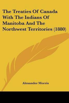 The Treaties Of Canada With The Indians Of Manitoba And The Northwest Territories (1880)(English, Paperback, Morris Alexander)