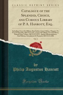 Catalogue of the Splendid, Choice, and Curious Library of P. A. Hanrott, Esq., Vol. 1(English, Paperback, Hanrott Philip Augustus)