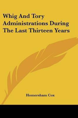 Whig And Tory Administrations During The Last Thirteen Years(English, Paperback, Cox Homersham)