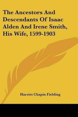 The Ancestors And Descendants Of Isaac Alden And Irene Smith, His Wife, 1599-1903(English, Paperback, Fielding Harriet Chapin)