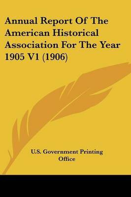 Annual Report Of The American Historical Association For The Year 1905 V1 (1906)(English, Paperback, U S Government Printing Office)