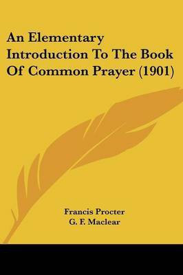 An Elementary Introduction To The Book Of Common Prayer (1901)(English, Paperback, Procter Francis)