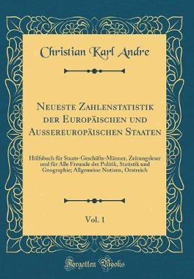 Neueste Zahlenstatistik der Europaischen und Aussereuropaischen Staaten, Vol. 1: Hulfsbuch fur Staats-Geschafts-Manner, Zeitungsleser und fur Alle Freunde der Politik, Statistik und Geographie; Allgemeine Notizen, Oestreich (Classic Reprint)(German, Hardcover, Andre Christian Karl) Neueste Zahlenstatistik der Europaischen und Aussereuropaischen Staaten, Vol. 1: Hulfsbuch fur Staats-Geschafts-Manner, Zeitungsleser und fur Alle Freunde der Politik, Statistik und Geographie; Allgemeine Notizen, Oestreich (Classic Reprint)(German, Hardcover, Andre Christian Karl)