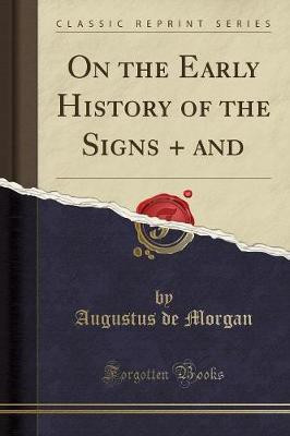 On the Early History of the Signs + and (Classic Reprint)(English, Paperback, Morgan Augustus de)