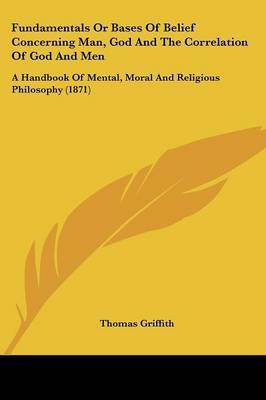 Fundamentals Or Bases Of Belief Concerning Man, God And The Correlation Of God And Men(English, Paperback, Griffith Thomas)