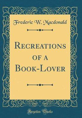 Recreations of a Book-Lover (Classic Reprint)(English, Hardcover, Macdonald Frederic W.)