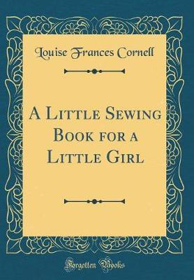 A Little Sewing Book for a Little Girl (Classic Reprint)(English, Hardcover, Cornell Louise Frances)