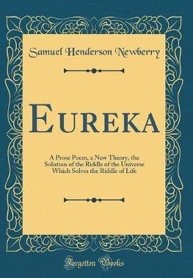 Eureka: A Prose Poem, a New Theory, the Solution of the Riddle of the Universe Which Solves the Riddle of Life (Classic Reprint)(English, Hardcover, Newberry Samuel Henderson)
