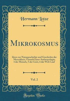 Mikrokosmus, Vol. 2: Ideen zur Naturgeschichte und Geschichte der Menschheit; Versuch Einer Anthropologie; 4 der Mensch, 5 der Geist, 6 der Welt Lauf (Classic Reprint)(German, Hardcover, Lotze Hermann)