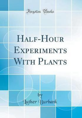 Half-Hour Experiments with Plants (Classic Reprint)(English, Hardcover, Burbank Luther)