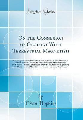 On the Connexion of Geology With Terrestrial Magnetism: Showing the General Polarity of Matter, the Meridional Structure of the Crystalline Rocks, Their Transactions, Movements and Dislocations; Including the Sedimentary Rocks, the Laws Regulating the Dis(English, Hardcover, Hopkins Evan) On the Connexion of Geology With Terrestrial Magnetism: Showing the General Polarity of Matter, the Meridional Structure of the Crystalline Rocks, Their Transactions, Movements and Dislocations; Including the Sedimentary Rocks, the Laws Regulating the Dis(English, Hardcover, Hopkins Evan)