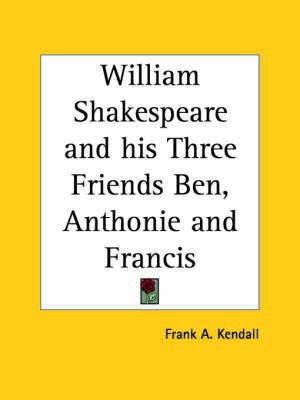 William Shakespeare and His Three Friends Ben, Anthonie and Francis (1911)(English, Paperback, Kendall Frank A.)