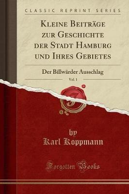 Kleine Beitrage Zur Geschichte Der Stadt Hamburg Und Ihres Gebietes, Vol. 1(German, Paperback, Koppmann Karl)