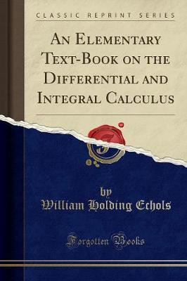 An Elementary Text-Book on the Differential and Integral Calculus (Classic Reprint)(English, Paperback, Echols William Holding)