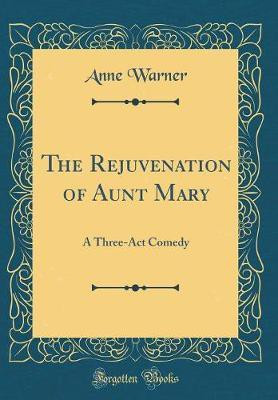 The Rejuvenation of Aunt Mary: A Three-Act Comedy (Classic Reprint)(English, Hardcover, Warner Anne)