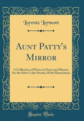 Aunt Patty's Mirror: A Collection of Pieces in Prose and Rhyme, for the Silver Lake Stories; With Illustrations (Classic Reprint)(English, Hardcover, Lermont Lorentz)