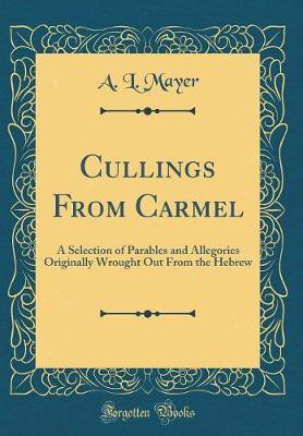 Cullings From Carmel: A Selection of Parables and Allegories Originally Wrought Out From the Hebrew (Classic Reprint)(English, Hardcover, Mayer A. L.)