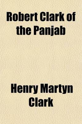 Robert Clark of the Panjab; Pioneer and Missionary Statesman(English, Paperback, Clark Henry Martyn)