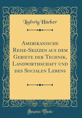 Amerikanische Reise-Skizzen aus dem Gebiete der Technik, Landwirthschaft und des Socialen Lebens (Classic Reprint)(German, Hardcover, Hacker Ludwig)
