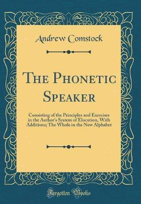 The Phonetic Speaker: Consisting of the Principles and Exercises in the Author's System of Elocution, With Additions; The Whole in the New Alphabet (Classic Reprint)(English, Hardcover, Comstock Andrew) The Phonetic Speaker: Consisting of the Principles and Exercises in the Author's System of Elocution, With Additions; The Whole in the New Alphabet (Classic Reprint)(English, Hardcover, Comstock Andrew)
