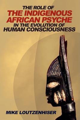 The Role of the Indigenous African Psyche in the Evolution of Human Consciousness(English, Paperback, Loutzenhiser Mike)