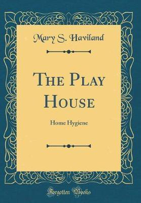 The Play House: Home Hygiene (Classic Reprint)(English, Hardcover, Haviland Mary S.)