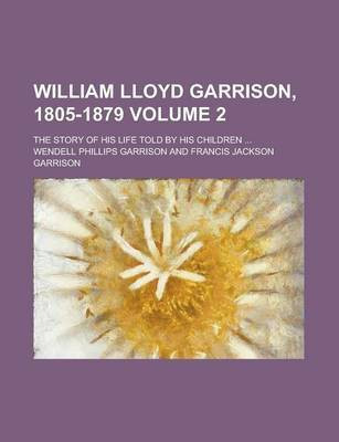 William Lloyd Garrison, 1805-1879 (V. 2)(English, Paperback, Garrison Wendell Phillips)
