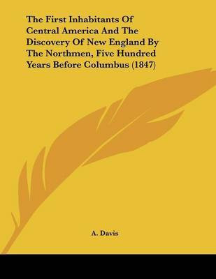 The First Inhabitants Of Central America And The Discovery Of New England By The Northmen, Five Hundred Years Before Columbus (1847)(English, Paperback, Davis A)