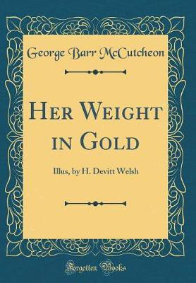 Her Weight in Gold: Illus, by H. Devitt Welsh (Classic Reprint)(English, Hardcover, McCutcheon George Barr)