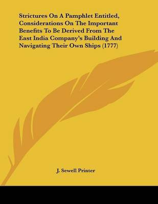 Strictures On A Pamphlet Entitled, Considerations On The Important Benefits To Be Derived From The East India Company's Building And Navigating Their Own Ships (1777)(English, Paperback, J Sewell Printer)