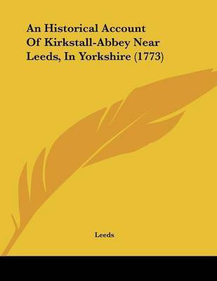 An Historical Account Of Kirkstall-Abbey Near Leeds, In Yorkshire (1773)(English, Paperback, Leeds)